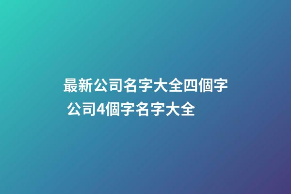 最新公司名字大全四個字 公司4個字名字大全-第1張-公司起名-玄機派